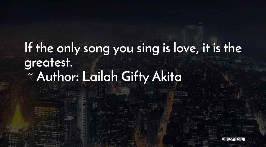 Lailah Gifty Akita Quotes: If The Only Song You Sing Is Love, It Is The Greatest.