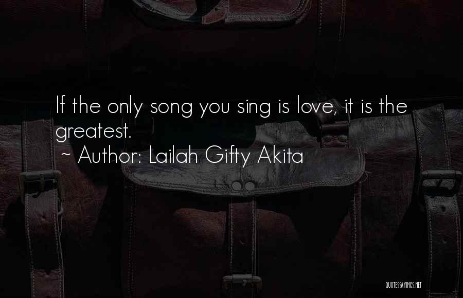 Lailah Gifty Akita Quotes: If The Only Song You Sing Is Love, It Is The Greatest.