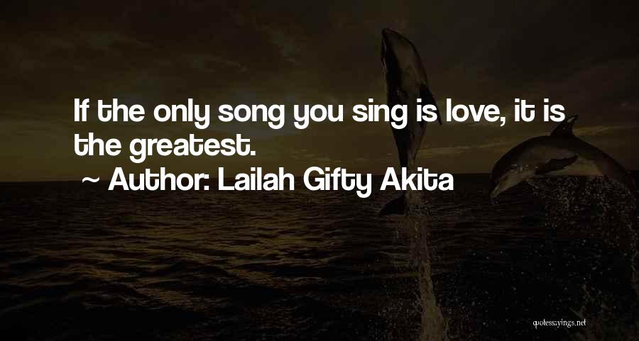 Lailah Gifty Akita Quotes: If The Only Song You Sing Is Love, It Is The Greatest.