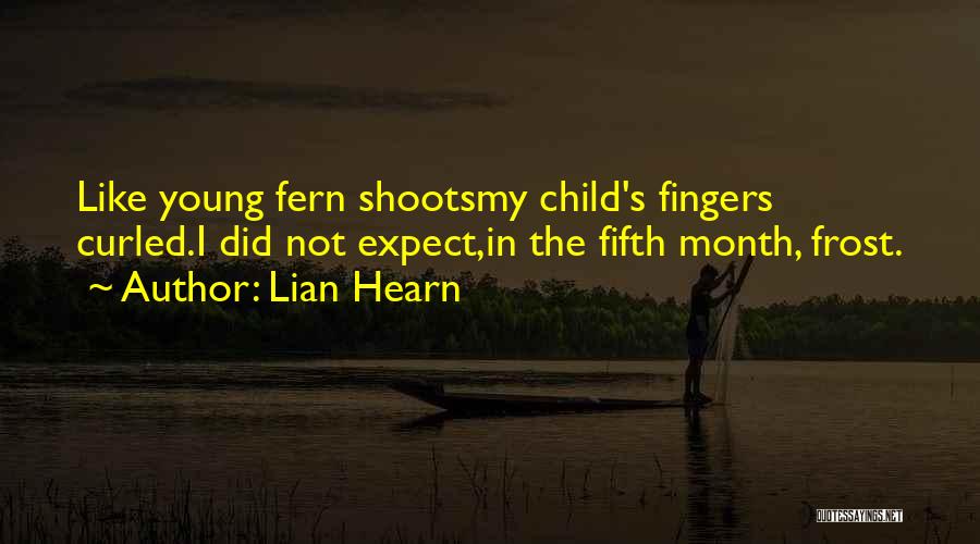 Lian Hearn Quotes: Like Young Fern Shootsmy Child's Fingers Curled.i Did Not Expect,in The Fifth Month, Frost.