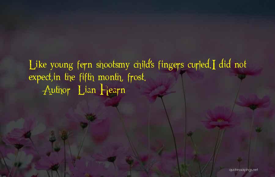 Lian Hearn Quotes: Like Young Fern Shootsmy Child's Fingers Curled.i Did Not Expect,in The Fifth Month, Frost.
