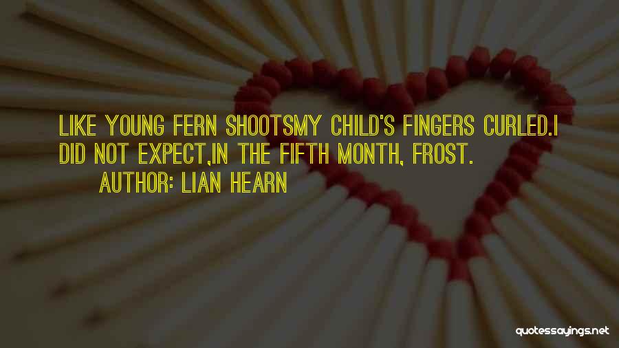 Lian Hearn Quotes: Like Young Fern Shootsmy Child's Fingers Curled.i Did Not Expect,in The Fifth Month, Frost.