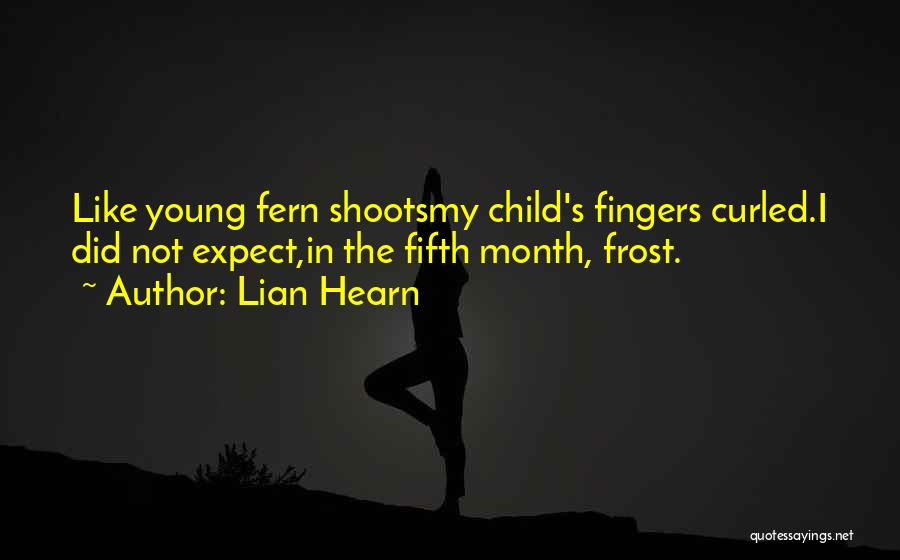 Lian Hearn Quotes: Like Young Fern Shootsmy Child's Fingers Curled.i Did Not Expect,in The Fifth Month, Frost.