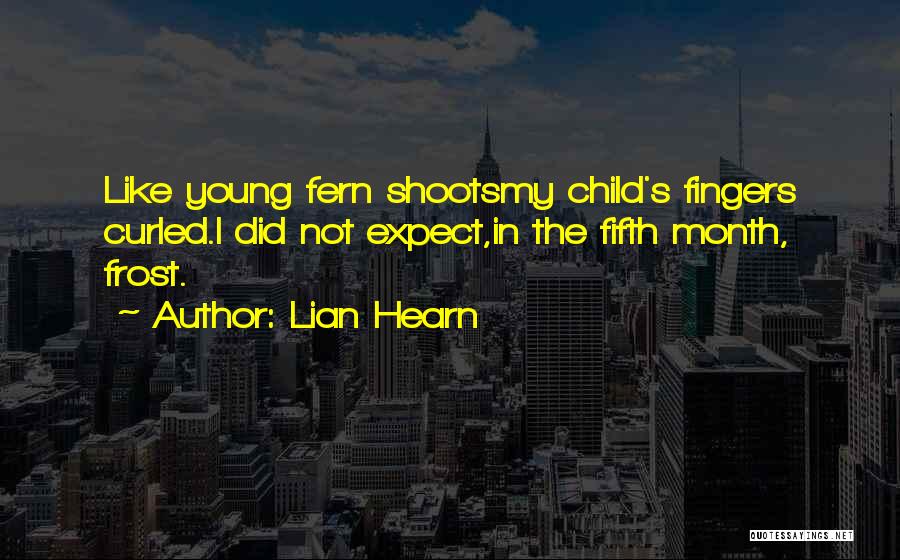 Lian Hearn Quotes: Like Young Fern Shootsmy Child's Fingers Curled.i Did Not Expect,in The Fifth Month, Frost.