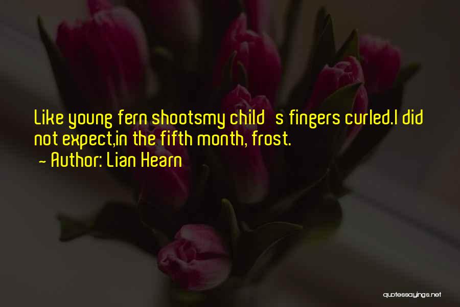 Lian Hearn Quotes: Like Young Fern Shootsmy Child's Fingers Curled.i Did Not Expect,in The Fifth Month, Frost.