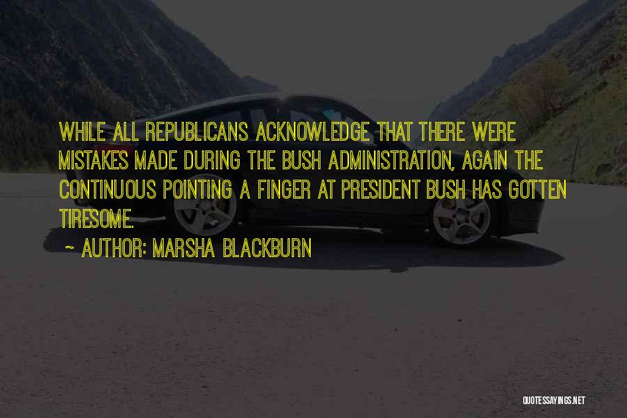 Marsha Blackburn Quotes: While All Republicans Acknowledge That There Were Mistakes Made During The Bush Administration, Again The Continuous Pointing A Finger At