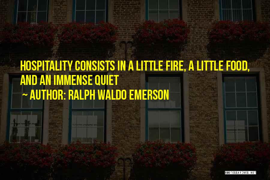 Ralph Waldo Emerson Quotes: Hospitality Consists In A Little Fire, A Little Food, And An Immense Quiet