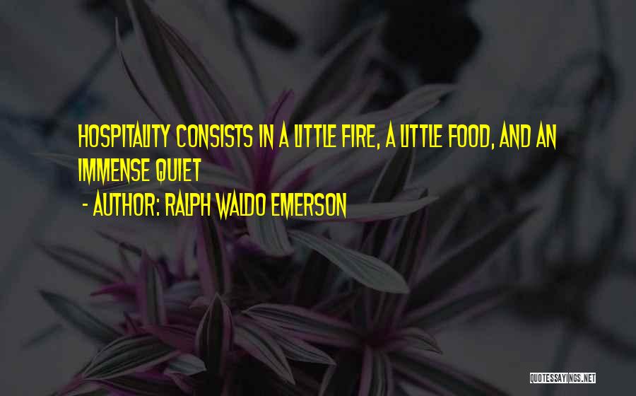 Ralph Waldo Emerson Quotes: Hospitality Consists In A Little Fire, A Little Food, And An Immense Quiet