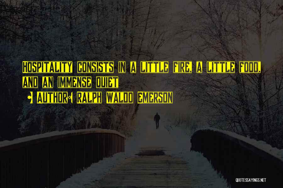 Ralph Waldo Emerson Quotes: Hospitality Consists In A Little Fire, A Little Food, And An Immense Quiet