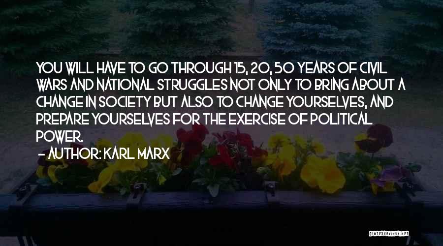 Karl Marx Quotes: You Will Have To Go Through 15, 20, 50 Years Of Civil Wars And National Struggles Not Only To Bring