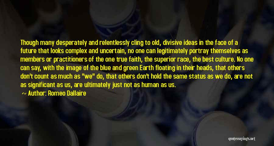 Romeo Dallaire Quotes: Though Many Desperately And Relentlessly Cling To Old, Divisive Ideas In The Face Of A Future That Looks Complex And
