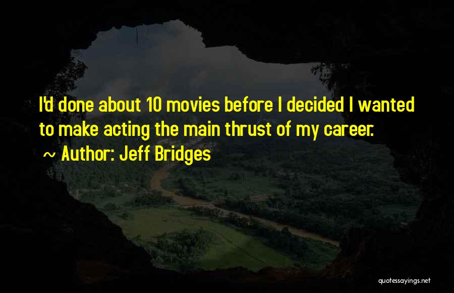 Jeff Bridges Quotes: I'd Done About 10 Movies Before I Decided I Wanted To Make Acting The Main Thrust Of My Career.