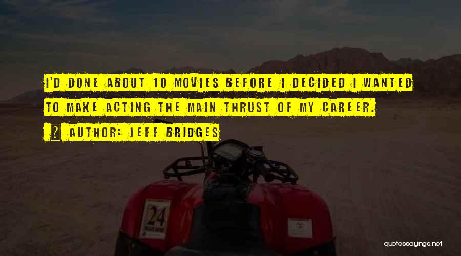 Jeff Bridges Quotes: I'd Done About 10 Movies Before I Decided I Wanted To Make Acting The Main Thrust Of My Career.
