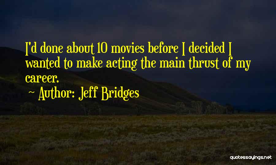 Jeff Bridges Quotes: I'd Done About 10 Movies Before I Decided I Wanted To Make Acting The Main Thrust Of My Career.