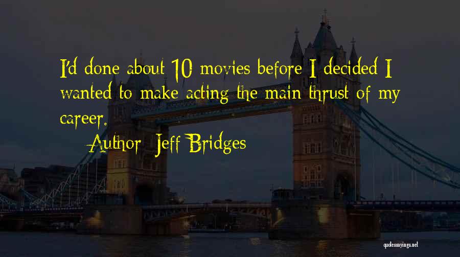 Jeff Bridges Quotes: I'd Done About 10 Movies Before I Decided I Wanted To Make Acting The Main Thrust Of My Career.
