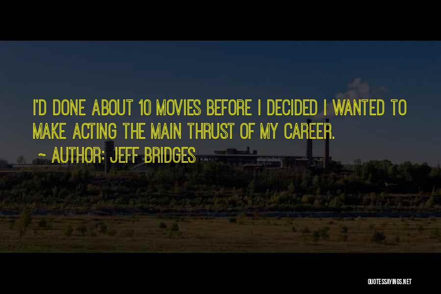 Jeff Bridges Quotes: I'd Done About 10 Movies Before I Decided I Wanted To Make Acting The Main Thrust Of My Career.