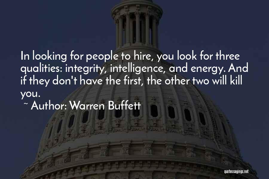 Warren Buffett Quotes: In Looking For People To Hire, You Look For Three Qualities: Integrity, Intelligence, And Energy. And If They Don't Have