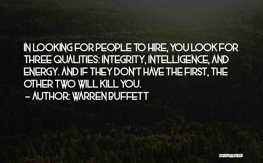 Warren Buffett Quotes: In Looking For People To Hire, You Look For Three Qualities: Integrity, Intelligence, And Energy. And If They Don't Have