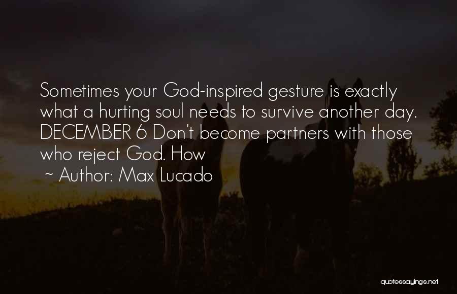Max Lucado Quotes: Sometimes Your God-inspired Gesture Is Exactly What A Hurting Soul Needs To Survive Another Day. December 6 Don't Become Partners