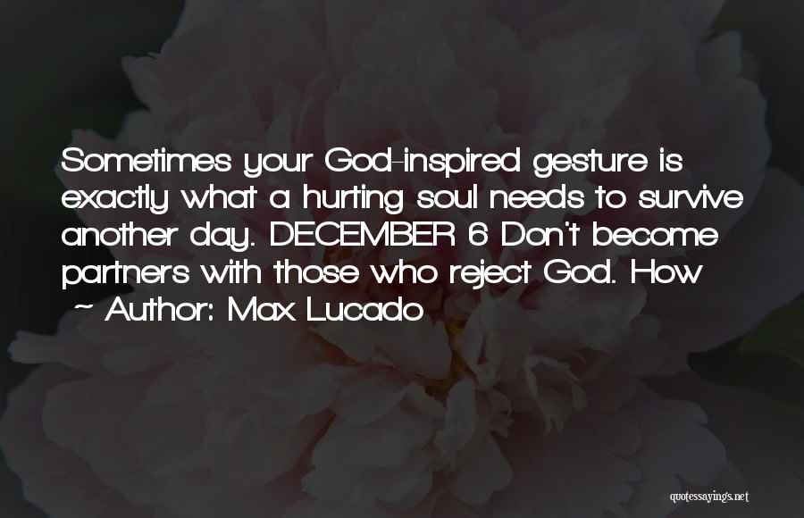 Max Lucado Quotes: Sometimes Your God-inspired Gesture Is Exactly What A Hurting Soul Needs To Survive Another Day. December 6 Don't Become Partners