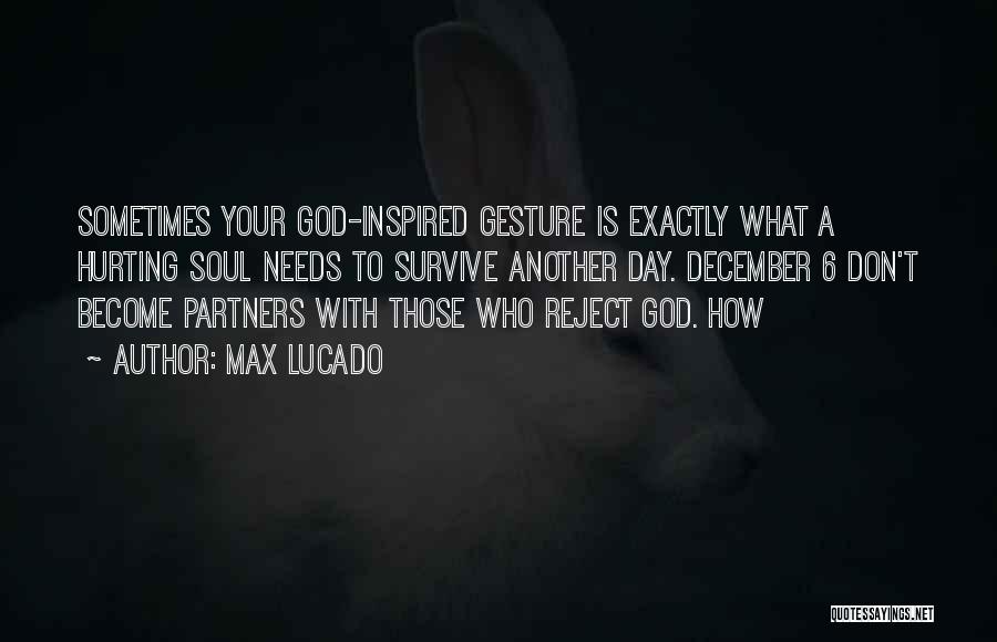 Max Lucado Quotes: Sometimes Your God-inspired Gesture Is Exactly What A Hurting Soul Needs To Survive Another Day. December 6 Don't Become Partners