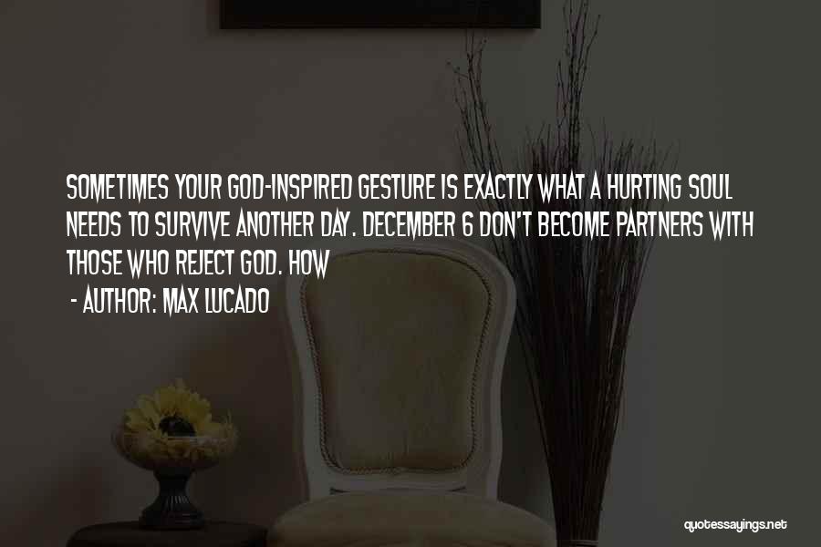 Max Lucado Quotes: Sometimes Your God-inspired Gesture Is Exactly What A Hurting Soul Needs To Survive Another Day. December 6 Don't Become Partners