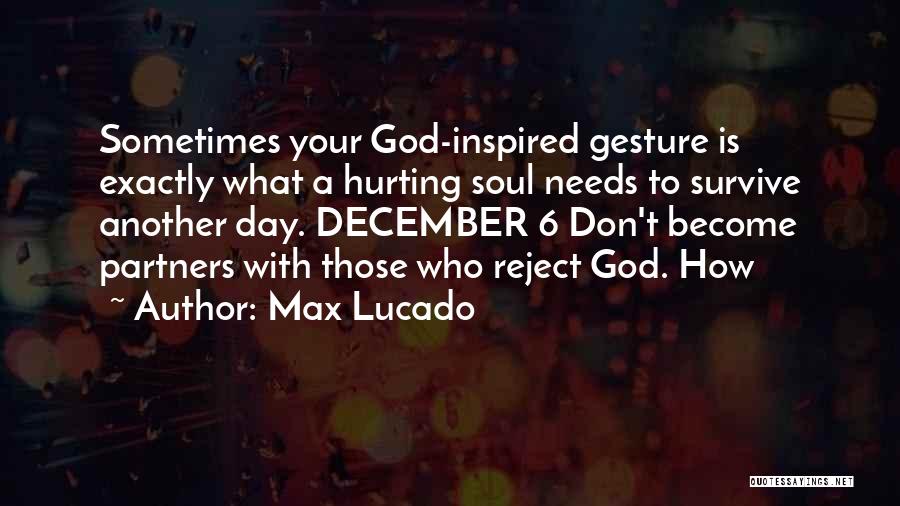 Max Lucado Quotes: Sometimes Your God-inspired Gesture Is Exactly What A Hurting Soul Needs To Survive Another Day. December 6 Don't Become Partners