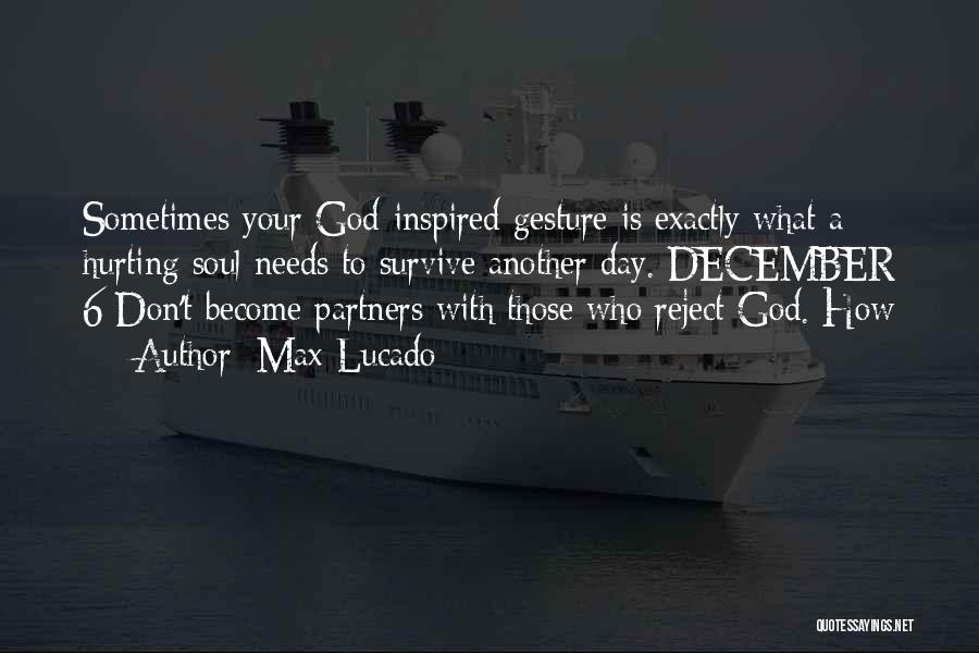 Max Lucado Quotes: Sometimes Your God-inspired Gesture Is Exactly What A Hurting Soul Needs To Survive Another Day. December 6 Don't Become Partners