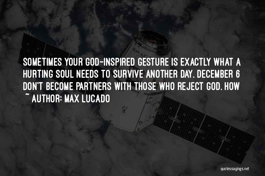 Max Lucado Quotes: Sometimes Your God-inspired Gesture Is Exactly What A Hurting Soul Needs To Survive Another Day. December 6 Don't Become Partners