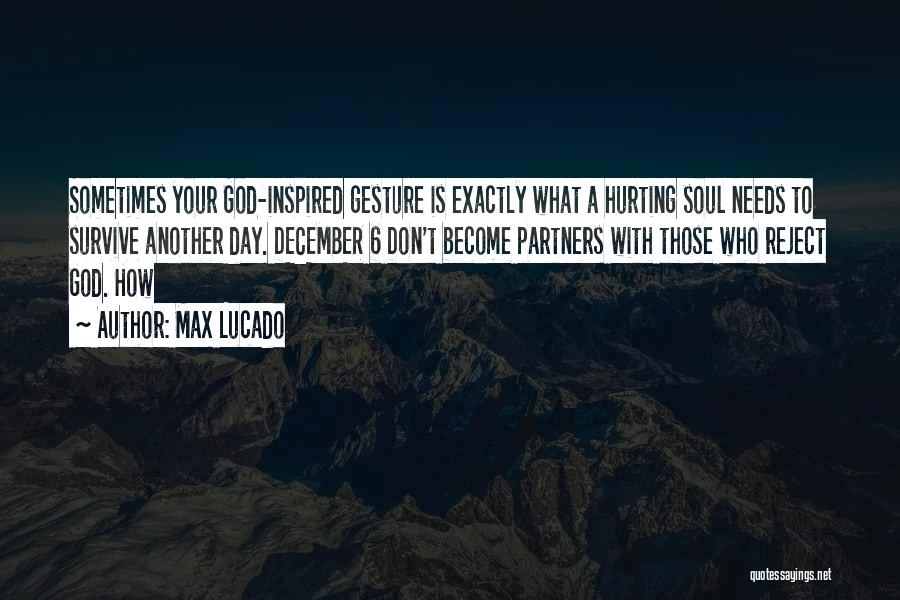 Max Lucado Quotes: Sometimes Your God-inspired Gesture Is Exactly What A Hurting Soul Needs To Survive Another Day. December 6 Don't Become Partners