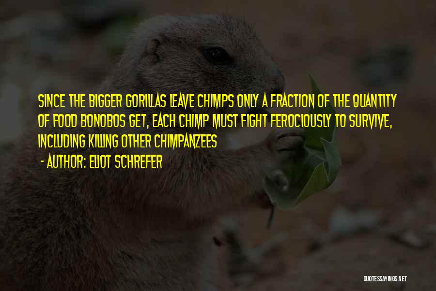 Eliot Schrefer Quotes: Since The Bigger Gorillas Leave Chimps Only A Fraction Of The Quantity Of Food Bonobos Get, Each Chimp Must Fight