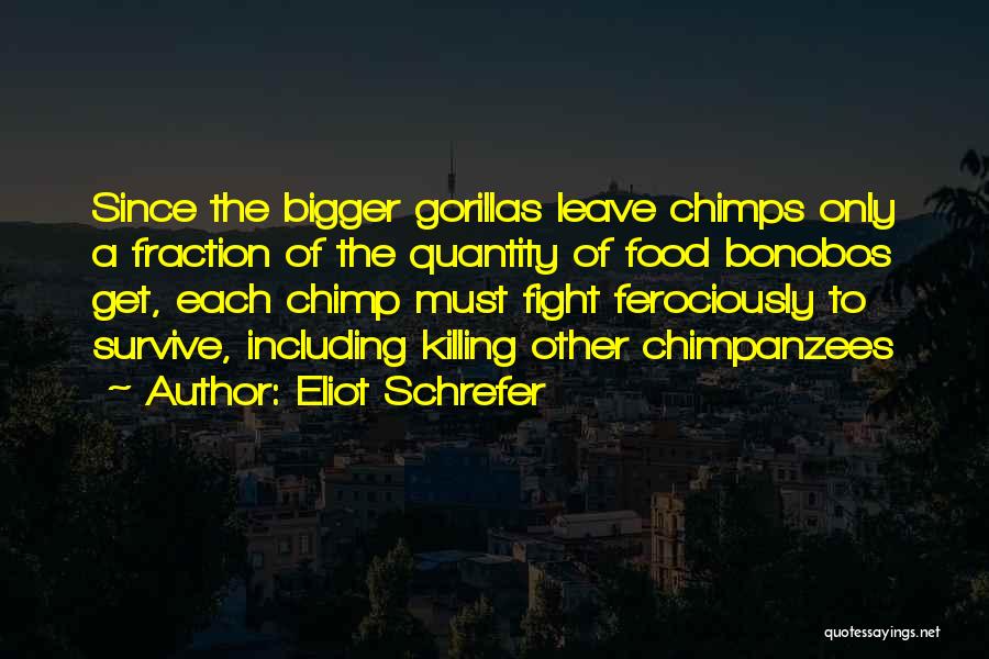 Eliot Schrefer Quotes: Since The Bigger Gorillas Leave Chimps Only A Fraction Of The Quantity Of Food Bonobos Get, Each Chimp Must Fight