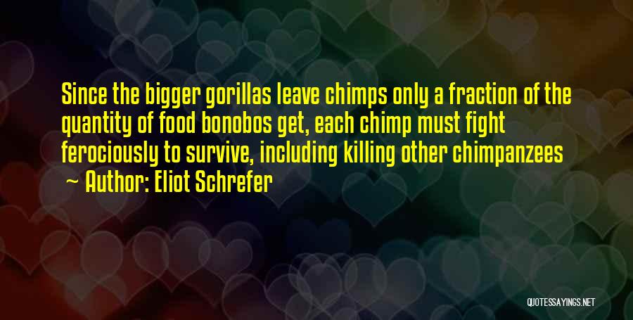 Eliot Schrefer Quotes: Since The Bigger Gorillas Leave Chimps Only A Fraction Of The Quantity Of Food Bonobos Get, Each Chimp Must Fight