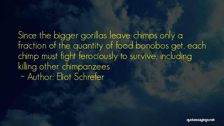 Eliot Schrefer Quotes: Since The Bigger Gorillas Leave Chimps Only A Fraction Of The Quantity Of Food Bonobos Get, Each Chimp Must Fight
