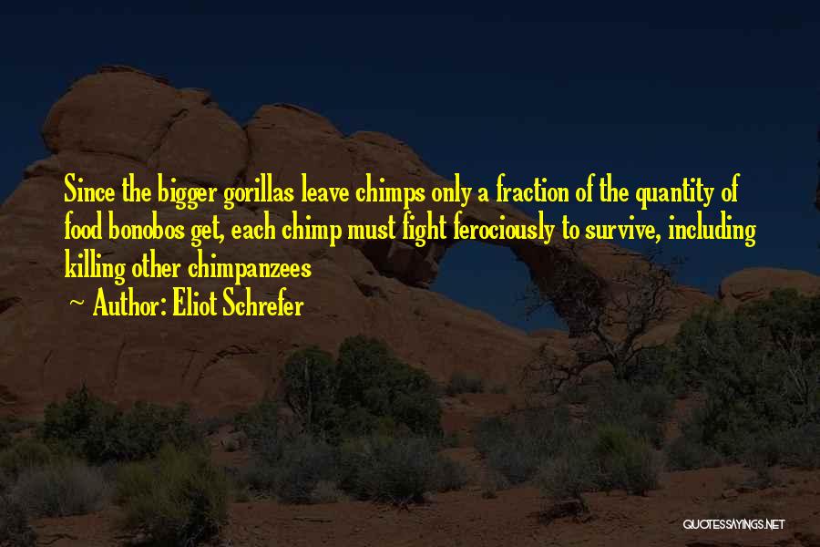 Eliot Schrefer Quotes: Since The Bigger Gorillas Leave Chimps Only A Fraction Of The Quantity Of Food Bonobos Get, Each Chimp Must Fight