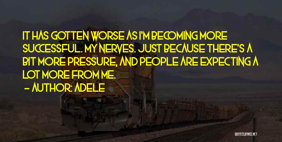 Adele Quotes: It Has Gotten Worse As I'm Becoming More Successful. My Nerves. Just Because There's A Bit More Pressure, And People