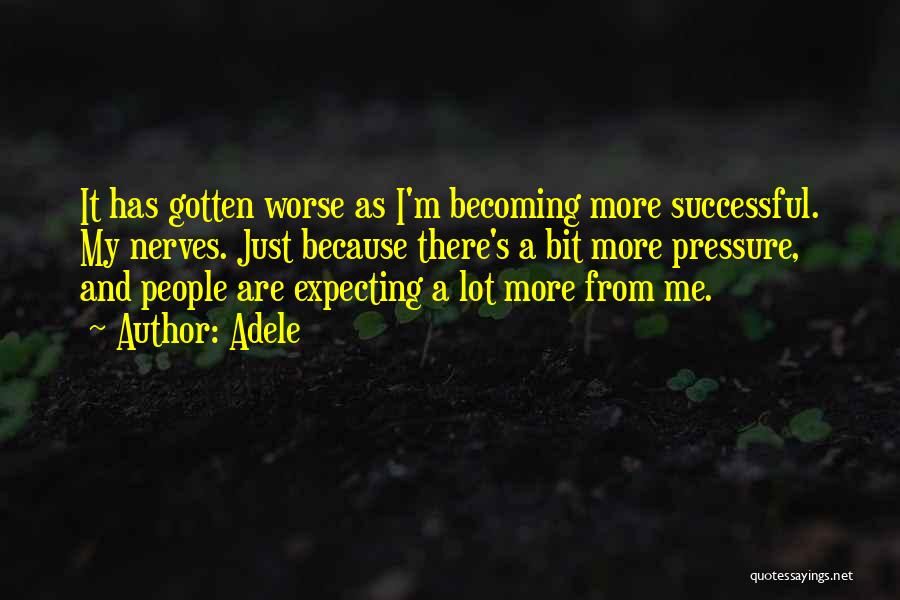 Adele Quotes: It Has Gotten Worse As I'm Becoming More Successful. My Nerves. Just Because There's A Bit More Pressure, And People