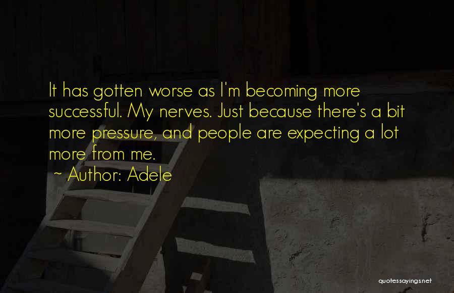 Adele Quotes: It Has Gotten Worse As I'm Becoming More Successful. My Nerves. Just Because There's A Bit More Pressure, And People