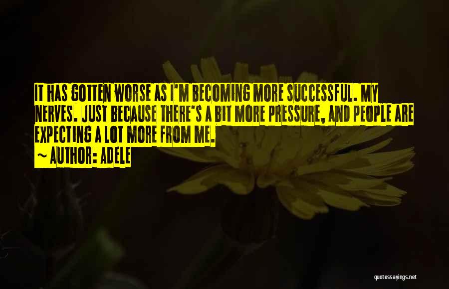 Adele Quotes: It Has Gotten Worse As I'm Becoming More Successful. My Nerves. Just Because There's A Bit More Pressure, And People