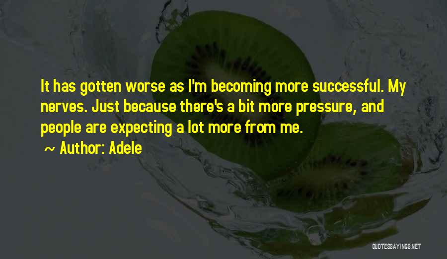 Adele Quotes: It Has Gotten Worse As I'm Becoming More Successful. My Nerves. Just Because There's A Bit More Pressure, And People