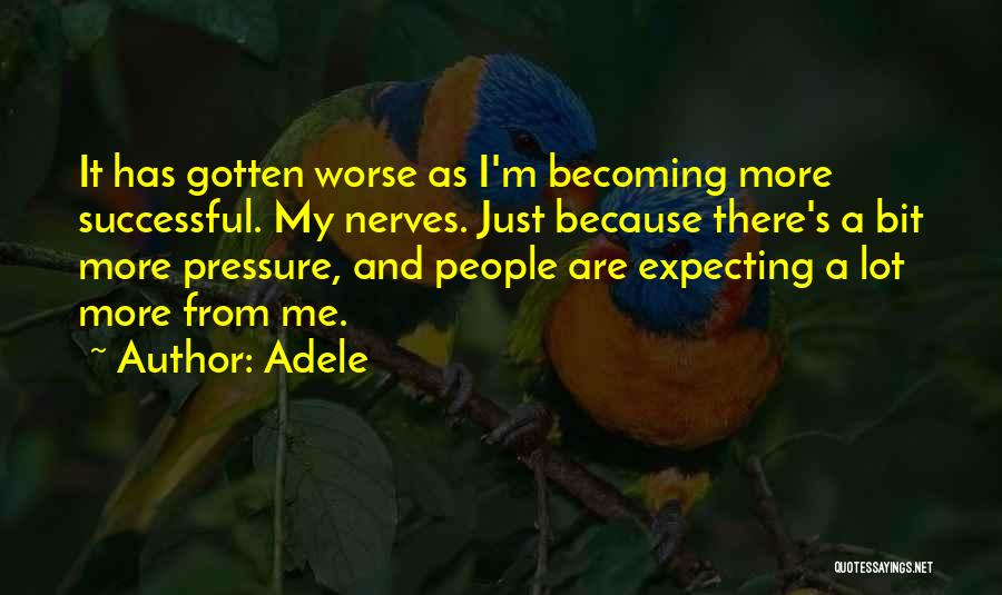 Adele Quotes: It Has Gotten Worse As I'm Becoming More Successful. My Nerves. Just Because There's A Bit More Pressure, And People