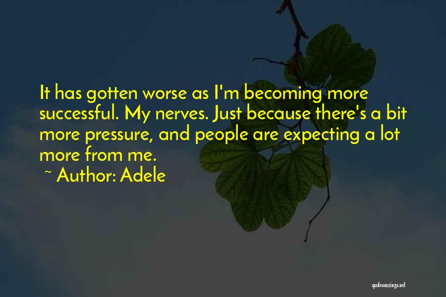 Adele Quotes: It Has Gotten Worse As I'm Becoming More Successful. My Nerves. Just Because There's A Bit More Pressure, And People