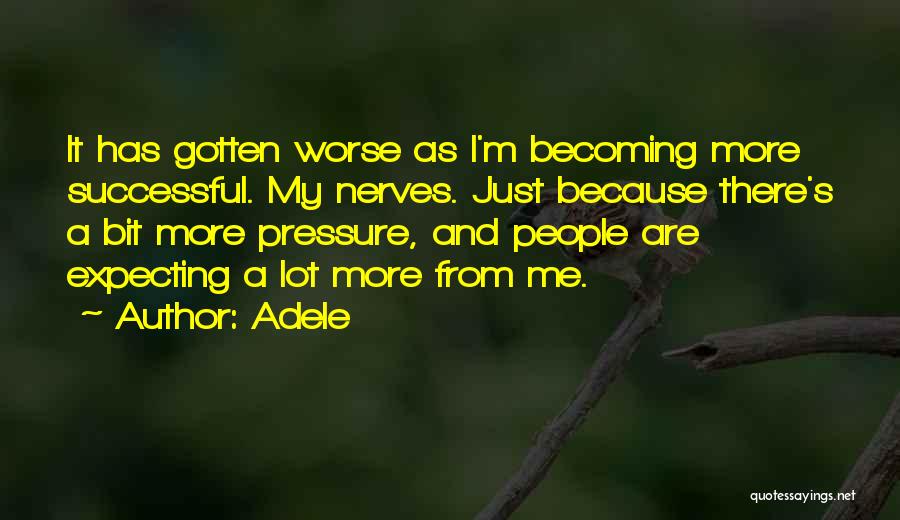 Adele Quotes: It Has Gotten Worse As I'm Becoming More Successful. My Nerves. Just Because There's A Bit More Pressure, And People