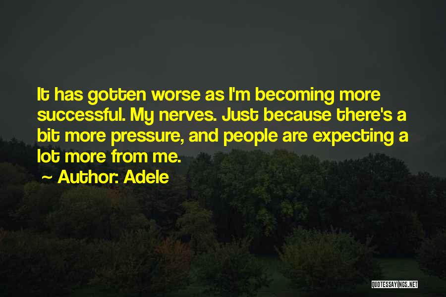 Adele Quotes: It Has Gotten Worse As I'm Becoming More Successful. My Nerves. Just Because There's A Bit More Pressure, And People