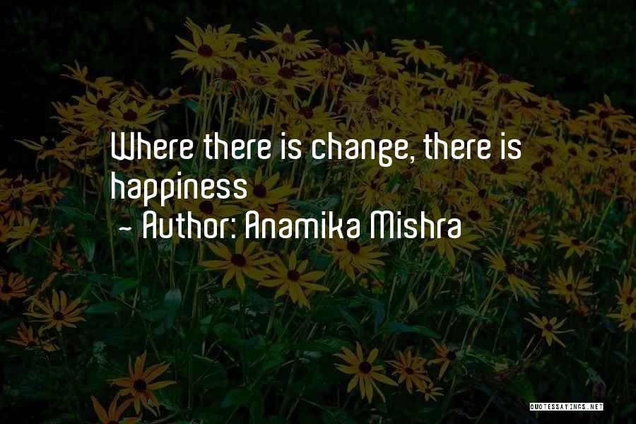 Anamika Mishra Quotes: Where There Is Change, There Is Happiness