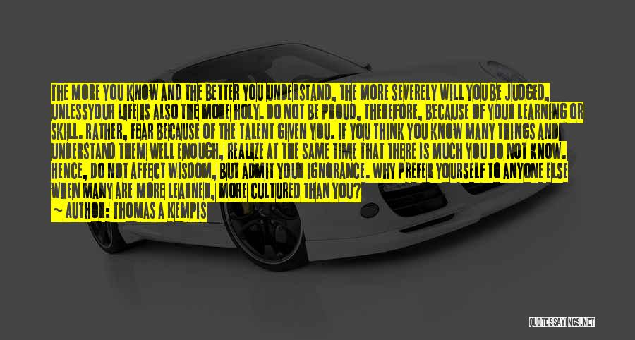 Thomas A Kempis Quotes: The More You Know And The Better You Understand, The More Severely Will You Be Judged, Unlessyour Life Is Also