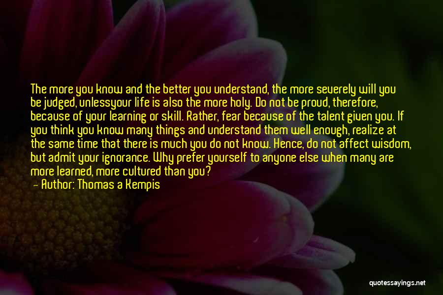 Thomas A Kempis Quotes: The More You Know And The Better You Understand, The More Severely Will You Be Judged, Unlessyour Life Is Also