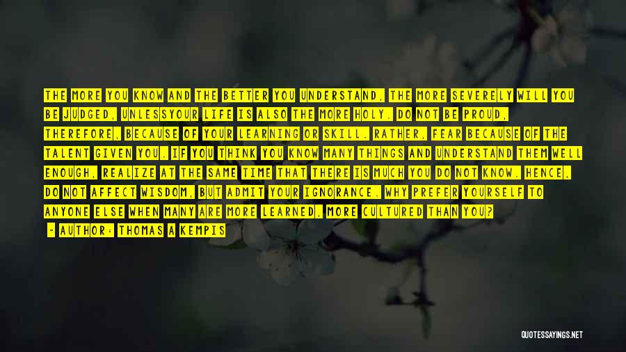 Thomas A Kempis Quotes: The More You Know And The Better You Understand, The More Severely Will You Be Judged, Unlessyour Life Is Also