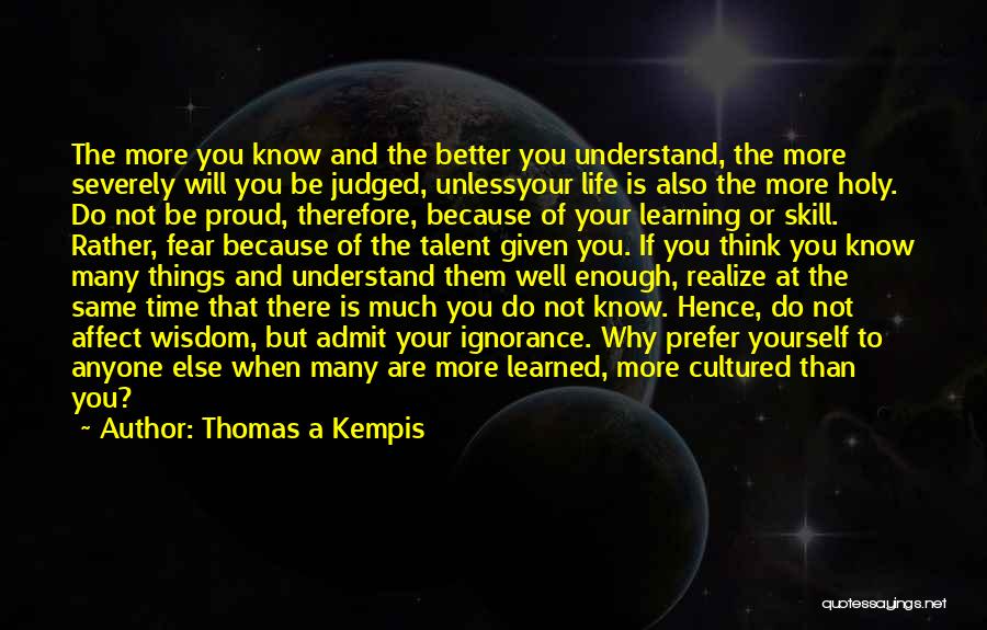 Thomas A Kempis Quotes: The More You Know And The Better You Understand, The More Severely Will You Be Judged, Unlessyour Life Is Also