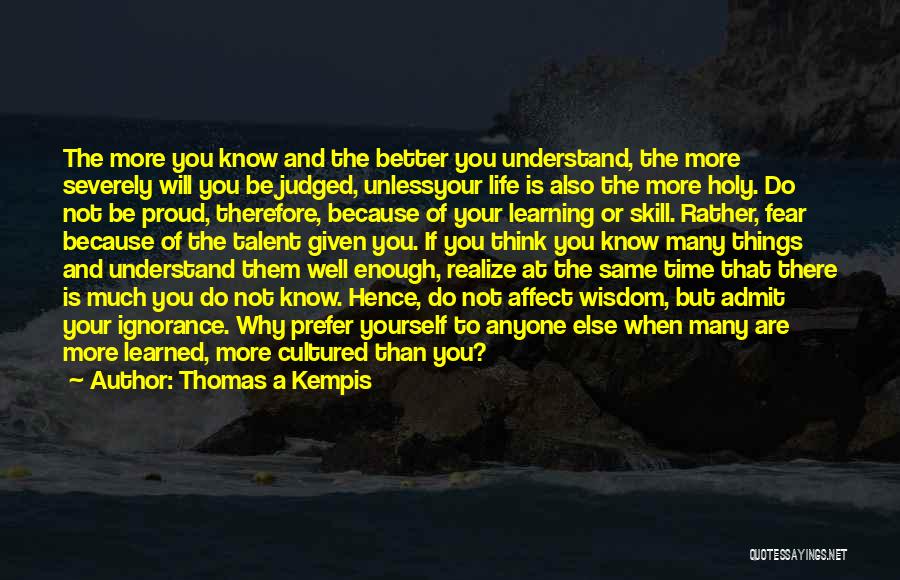 Thomas A Kempis Quotes: The More You Know And The Better You Understand, The More Severely Will You Be Judged, Unlessyour Life Is Also